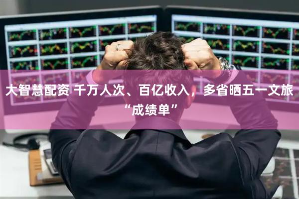 大智慧配资 千万人次、百亿收入，多省晒五一文旅“成绩单”