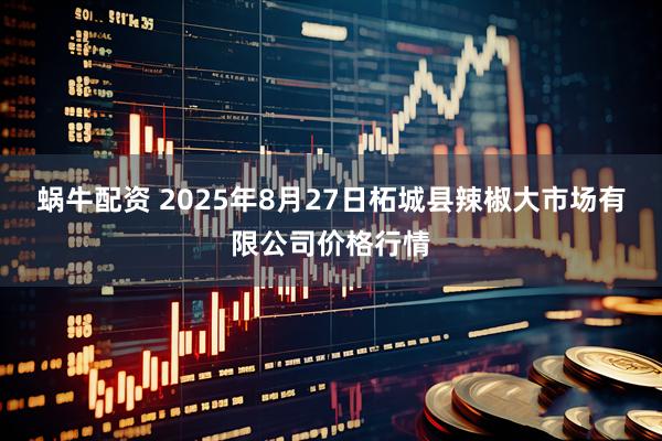 蜗牛配资 2025年8月27日柘城县辣椒大市场有限公司价格行情