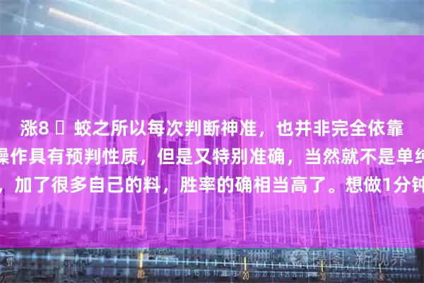 涨8 ​蛟之所以每次判断神准，也并非完全依靠缠论里面的内容。蛟的操作具有预判性质，但是又特别准确，当然就不是单纯结构能做到的，加了很多自己的料，胜率的确相当高了。想做1分钟线段，线段内，光靠缠论里面的内容恐怕