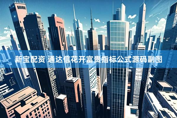 新宝配资 通达信花开富贵指标公式源码副图