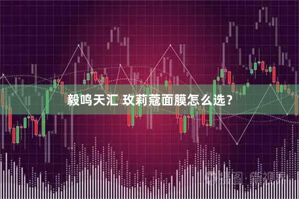 毅鸣天汇 玫莉蔻面膜怎么选？