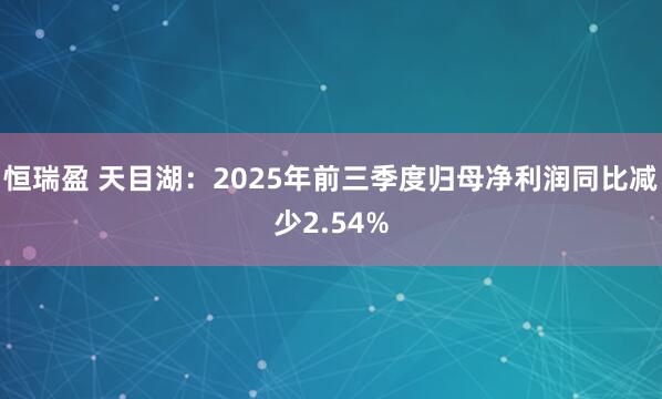 恒瑞盈 天目湖：2025年前三季度归母净利润同比减少2.54%