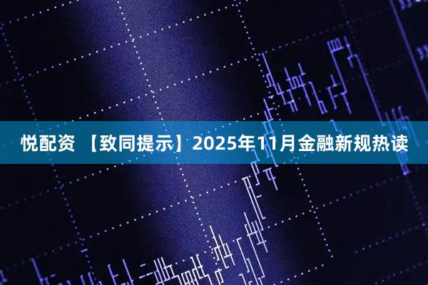 悦配资 【致同提示】2025年11月金融新规热读