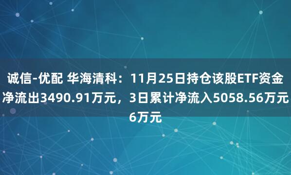 诚信-优配 华海清科：11月25日持仓该股ETF资金净流出3490.91万元，3日累计净流入5058.56万元