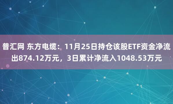 普汇网 东方电缆：11月25日持仓该股ETF资金净流出874.12万元，3日累计净流入1048.53万元