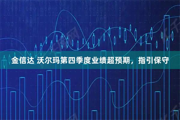 金信达 沃尔玛第四季度业绩超预期，指引保守